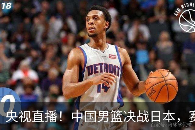 央视直播！中国男篮决战日本，赛前有3个好消息，赢球进决赛有戏