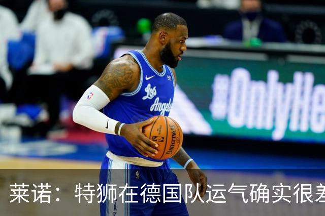 莱诺：特狮在德国队运气确实很差 乌尔比希是诺伊尔的热门接班人